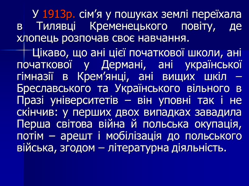У 1913р. сім’я у пошуках землі переїхала в Тилявці Кременецького повіту, де хлопець розпочав